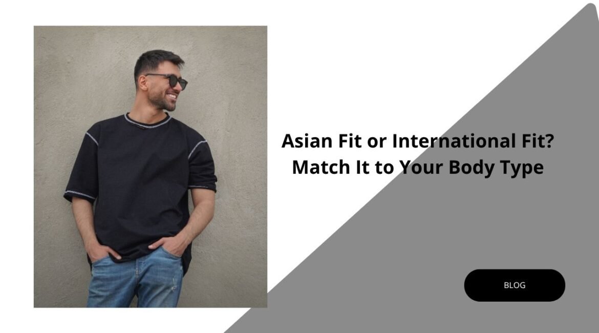 Asian Fit or International Fit? Match It to Your Body Type