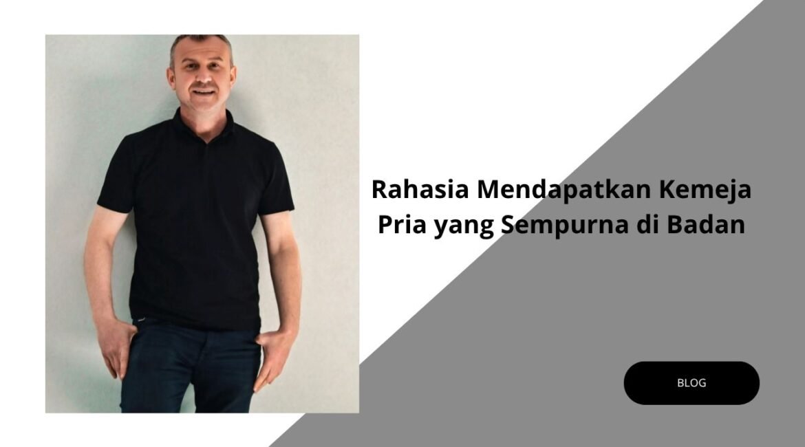 Kemeja Pria yang Sempurna di badan